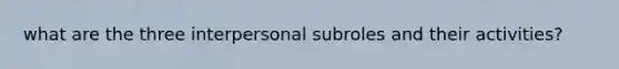 what are the three interpersonal subroles and their activities?