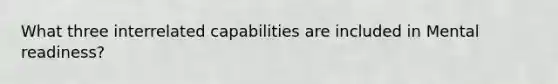 What three interrelated capabilities are included in Mental readiness?