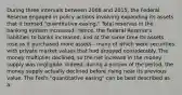 During three intervals between 2008 and​ 2015, the Federal Reserve engaged in policy actions involving expanding its assets that it termed​ "quantitative easing." Total reserves in the banking system increased.​ Hence, the Federal​ Reserve's liabilities to banks​ increased, and at the same time its assets rose as it purchased more assets​ - many of which were securities with private market values that had dropped considerably. The money multiplier​ declined, so the net increase in the money supply was negligible.​ Indeed, during a portion of the​ period, the money supply actually declined before rising near its previous value. The​ Fed's "quantitative​ easing" can be best described as a: