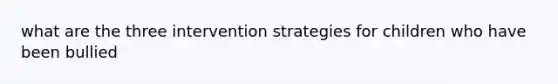 what are the three intervention strategies for children who have been bullied