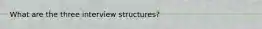 What are the three interview structures?