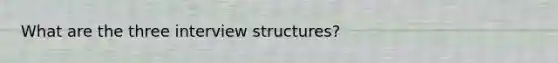 What are the three interview structures?