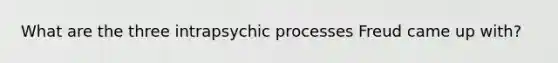 What are the three intrapsychic processes Freud came up with?