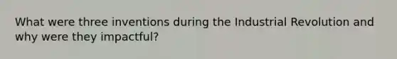What were three inventions during the Industrial Revolution and why were they impactful?
