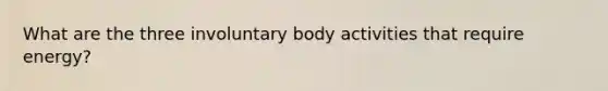 What are the three involuntary body activities that require energy?