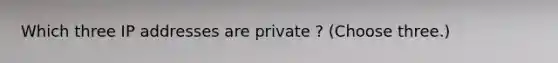 Which three IP addresses are private ? (Choose three.)