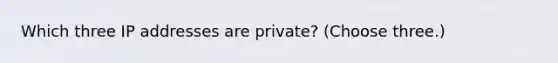 Which three IP addresses are private? (Choose three.)