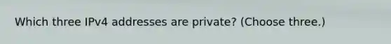 Which three IPv4 addresses are private? (Choose three.)