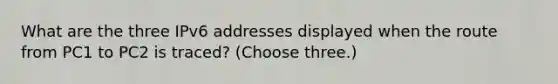 What are the three IPv6 addresses displayed when the route from PC1 to PC2 is traced? (Choose three.)