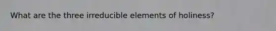 What are the three irreducible elements of holiness?