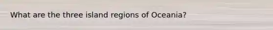 What are the three island regions of Oceania?