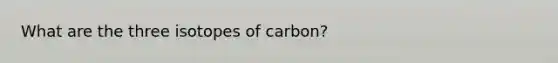 What are the three isotopes of carbon?