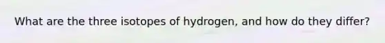 What are the three isotopes of hydrogen, and how do they differ?