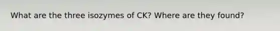 What are the three isozymes of CK? Where are they found?