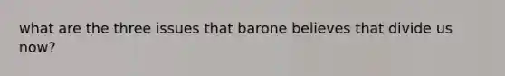 what are the three issues that barone believes that divide us now?