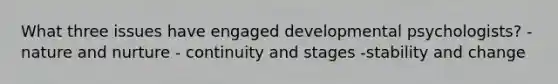 What three issues have engaged developmental psychologists? - nature and nurture - continuity and stages -stability and change