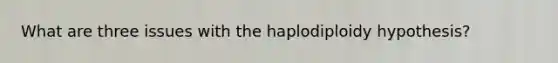 What are three issues with the haplodiploidy hypothesis?