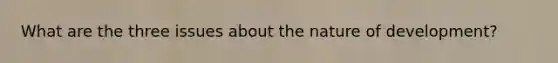What are the three issues about the nature of development?
