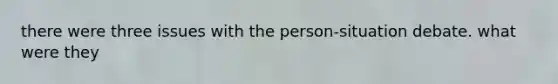 there were three issues with the person-situation debate. what were they