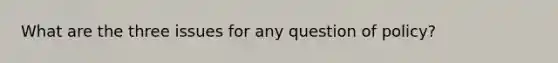 What are the three issues for any question of policy?