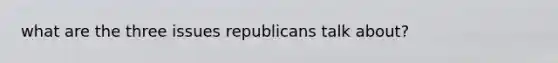 what are the three issues republicans talk about?