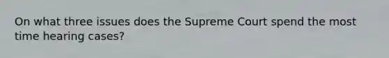 On what three issues does the Supreme Court spend the most time hearing cases?