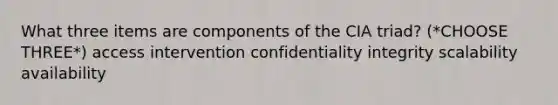 What three items are components of the CIA triad? (*CHOOSE THREE*) access intervention confidentiality integrity scalability availability