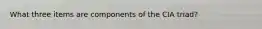 What three items are components of the CIA triad?