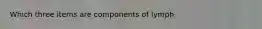 Which three items are components of lymph