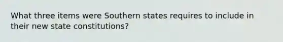 What three items were Southern states requires to include in their new state constitutions?