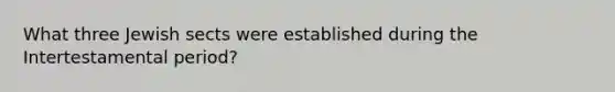 What three Jewish sects were established during the Intertestamental period?