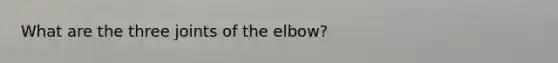 What are the three joints of the elbow?