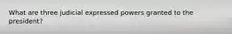 What are three judicial expressed powers granted to the president?