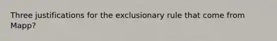 Three justifications for the exclusionary rule that come from Mapp?