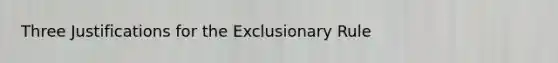 Three Justifications for the Exclusionary Rule