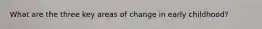 What are the three key areas of change in early childhood?
