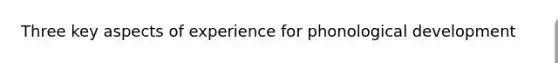 Three key aspects of experience for phonological development