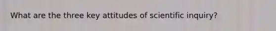 What are the three key attitudes of scientific inquiry?