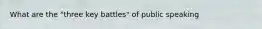 What are the "three key battles" of public speaking