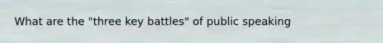 What are the "three key battles" of public speaking