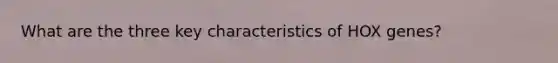 What are the three key characteristics of HOX genes?