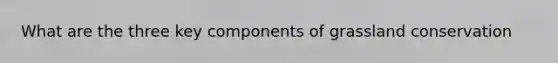 What are the three key components of grassland conservation
