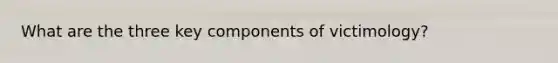 What are the three key components of victimology?