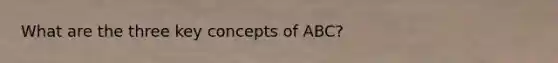 What are the three key concepts of ABC?