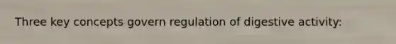 Three key concepts govern regulation of digestive activity: