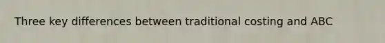 Three key differences between traditional costing and ABC