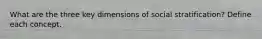 What are the three key dimensions of social stratification? Define each concept.