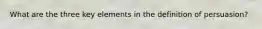 What are the three key elements in the definition of persuasion?