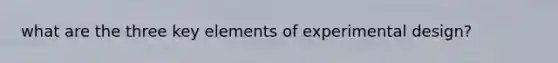 what are the three key elements of experimental design?