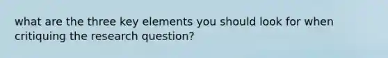 what are the three key elements you should look for when critiquing the research question?